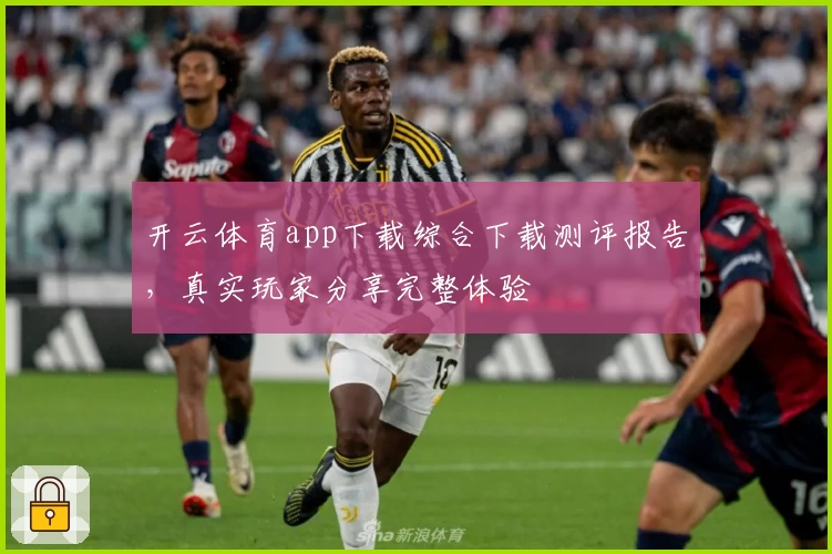 开云体育app下载综合下载测评报告，真实玩家分享完整体验