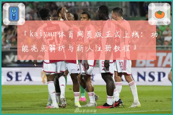「kaiyun体育网页版正式上线：功能亮点解析与新人注册教程」