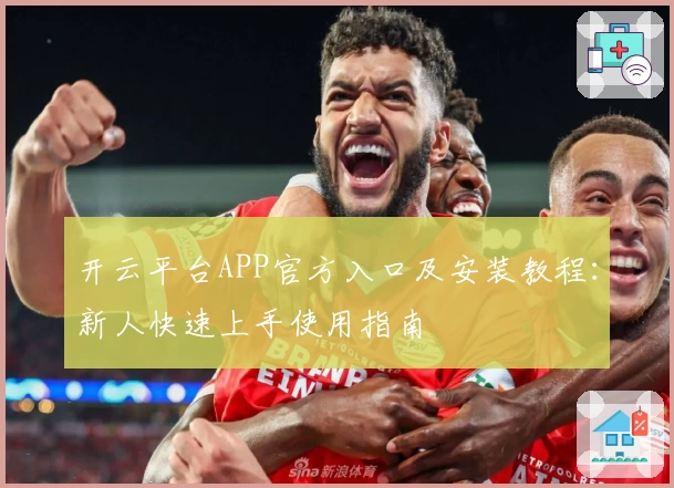 开云平台APP官方入口及安装教程：新人快速上手使用指南