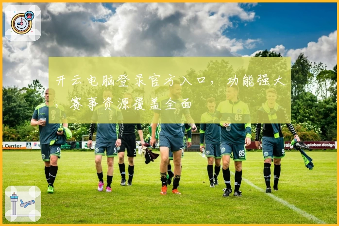 开云电脑登录官方入口，功能强大，赛事资源覆盖全面