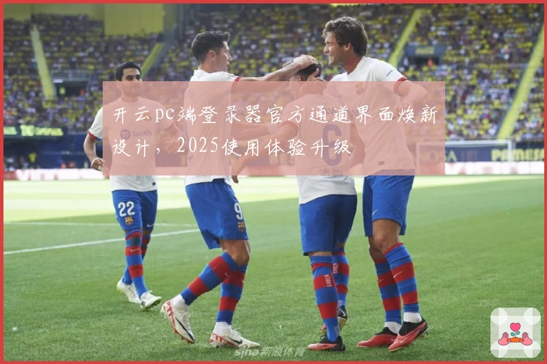 开云pc端登录器官方通道界面焕新设计，2025使用体验升级