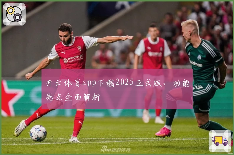 开云体育app下载2025正式版，功能亮点全面解析