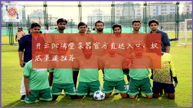 开云pc端登录器官方直达入口，权威渠道推荐