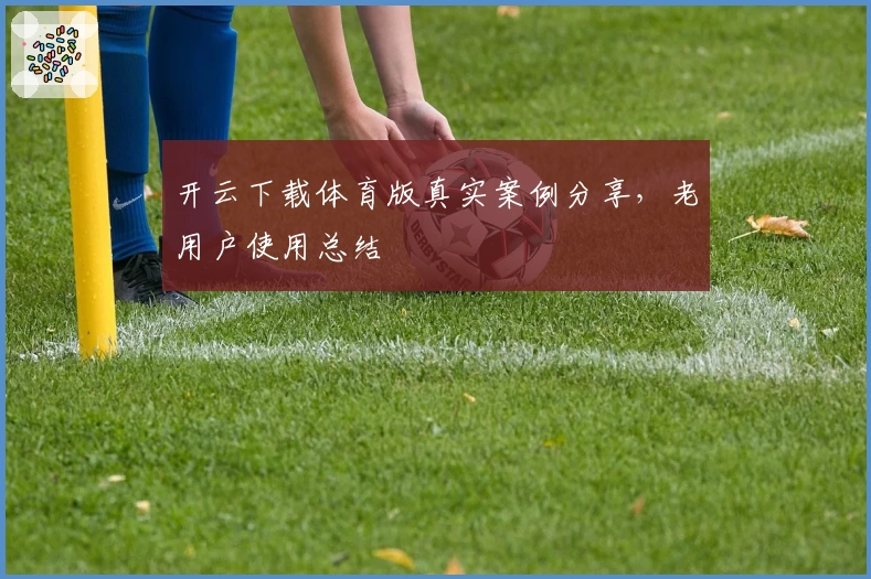 开云下载体育版真实案例分享，老用户使用总结
