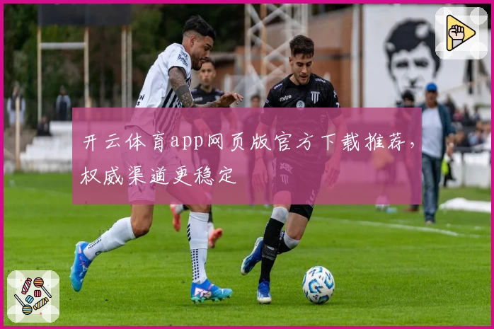 开云体育app网页版官方下载推荐，权威渠道更稳定