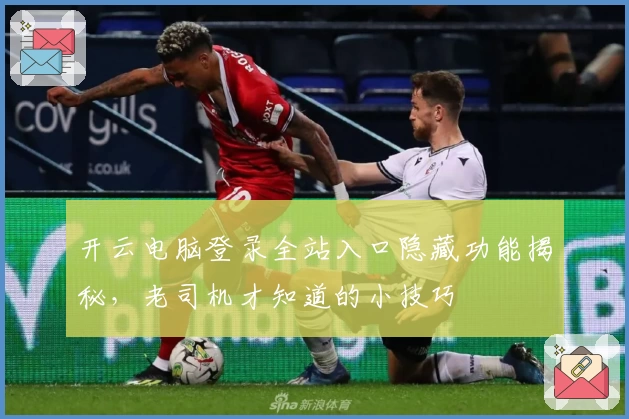 开云电脑登录全站入口隐藏功能揭秘，老司机才知道的小技巧