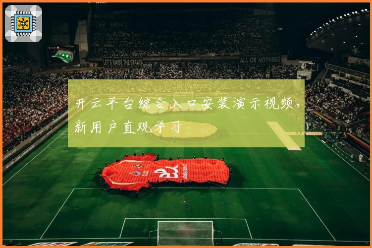 开云平台综合入口安装演示视频，新用户直观学习