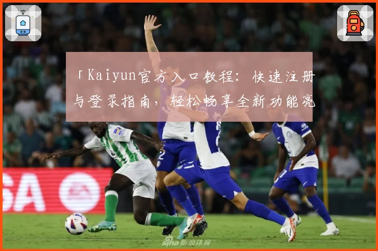 「Kaiyun官方入口教程：快速注册与登录指南，轻松畅享全新功能亮点」