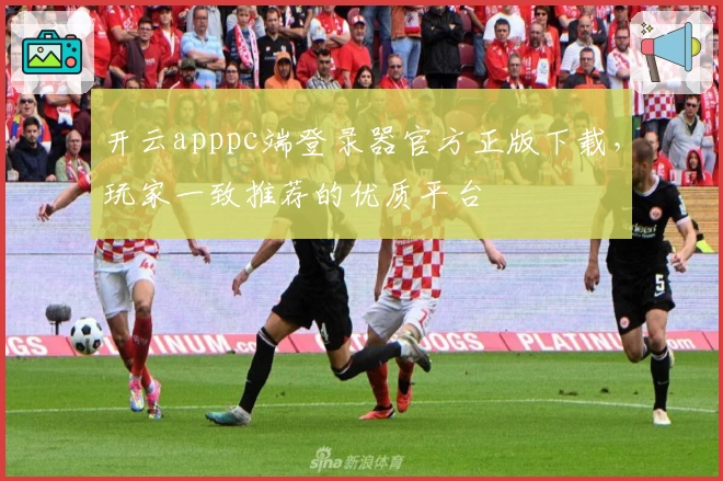 开云apppc端登录器官方正版下载，玩家一致推荐的优质平台