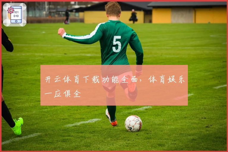 开云体育下载功能全面，体育娱乐一应俱全