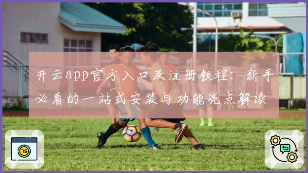 开云app官方入口及注册教程：新手必看的一站式安装与功能亮点解读
