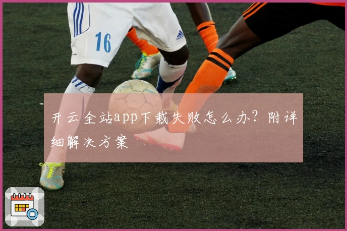 开云全站app下载失败怎么办？附详细解决方案