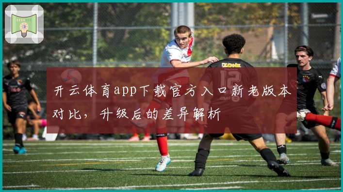 开云体育app下载官方入口新老版本对比，升级后的差异解析