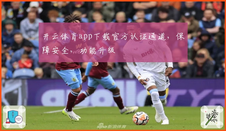 开云体育app下载官方认证通道，保障安全，功能升级