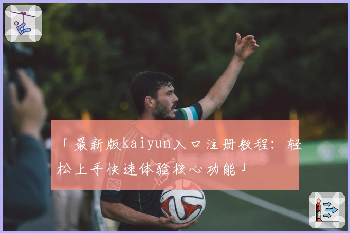 「最新版kaiyun入口注册教程：轻松上手快速体验核心功能」