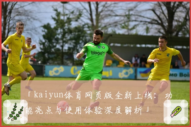 「kaiyun体育网页版全新上线：功能亮点与使用体验深度解析」