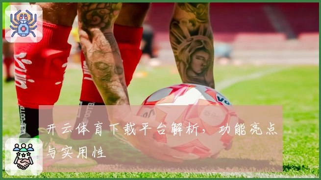 开云体育下载平台解析，功能亮点与实用性
