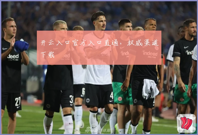 开云入口官方入口直通，权威渠道下载