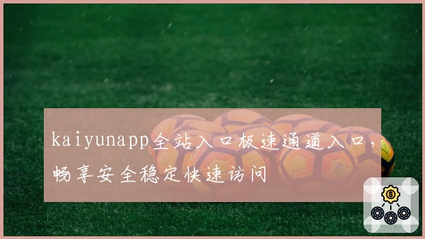 kaiyunapp全站入口极速通道入口，畅享安全稳定快速访问