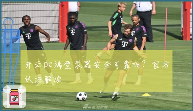 开云pc端登录器安全可靠吗？官方认证解读