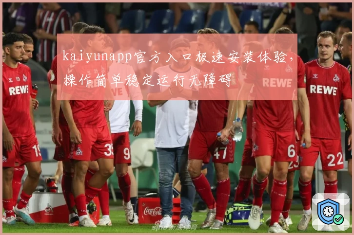 kaiyunapp官方入口极速安装体验，操作简单稳定运行无障碍