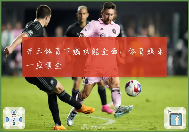 开云体育下载功能全面,体育娱乐一应俱全
