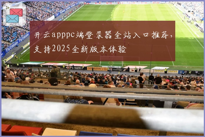 开云apppc端登录器全站入口推荐，支持2025全新版本体验