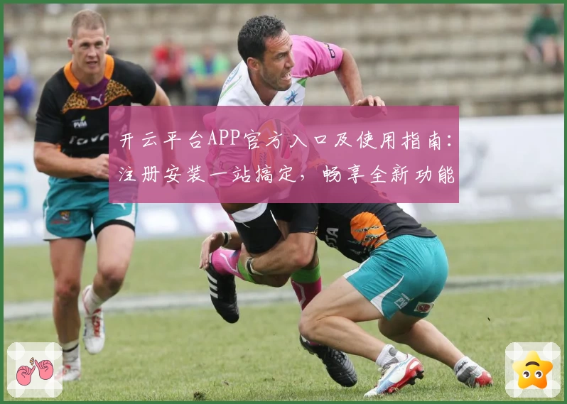 开云平台APP官方入口及使用指南：注册安装一站搞定，畅享全新功能亮点