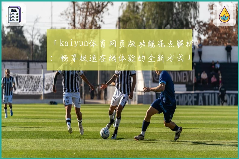 「kaiyun体育网页版功能亮点解析：畅享极速在线体验的全新方式」