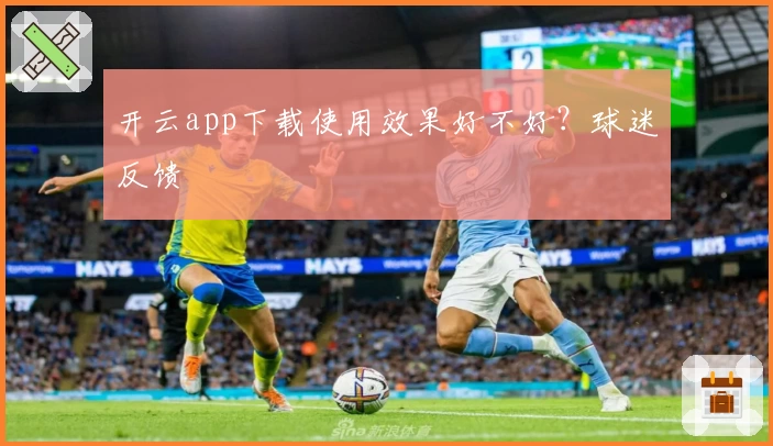 开云app下载使用效果好不好？球迷反馈