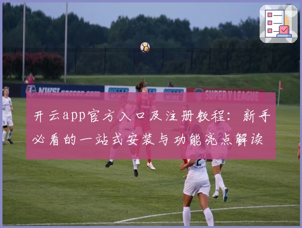 开云app官方入口及注册教程：新手必看的一站式安装与功能亮点解读