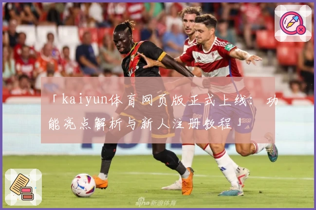 「kaiyun体育网页版正式上线：功能亮点解析与新人注册教程」