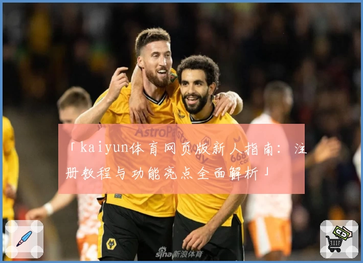 「kaiyun体育网页版新人指南：注册教程与功能亮点全面解析」