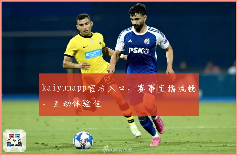 kaiyunapp官方入口，赛事直播流畅，互动体验佳