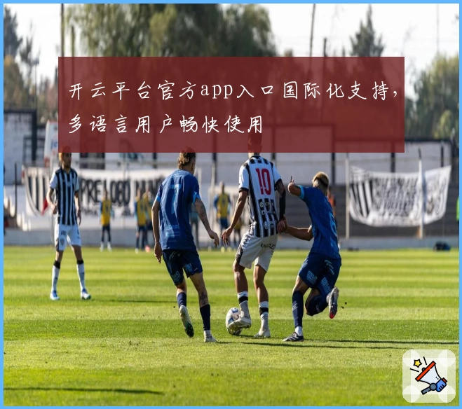 开云平台官方app入口国际化支持，多语言用户畅快使用