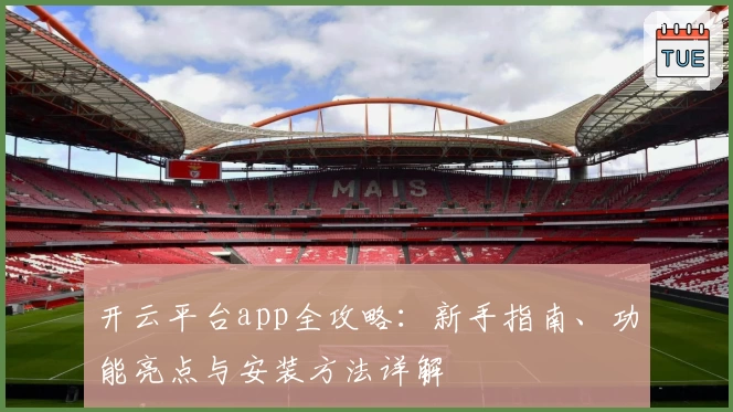 开云平台app全攻略：新手指南、功能亮点与安装方法详解