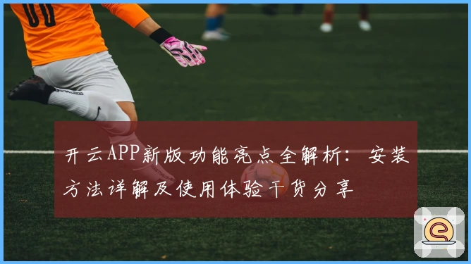 开云APP新版功能亮点全解析：安装方法详解及使用体验干货分享
