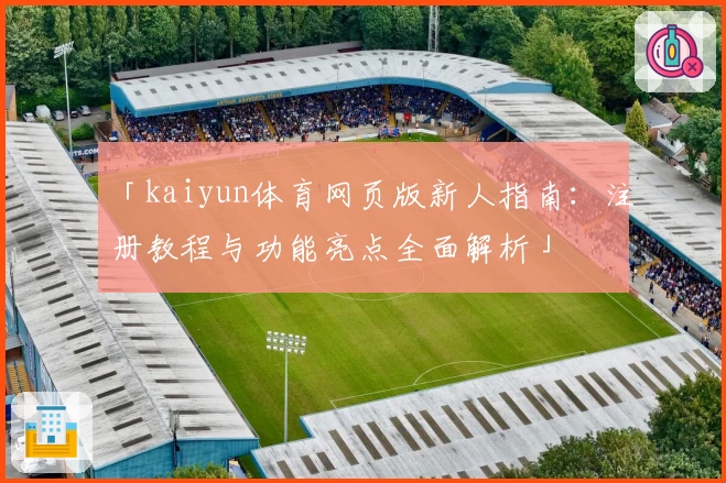 「kaiyun体育网页版新人指南：注册教程与功能亮点全面解析」