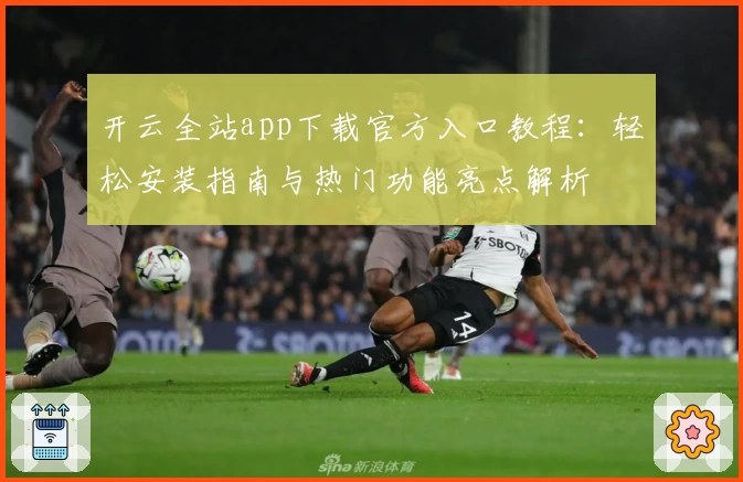 开云全站app下载官方入口教程：轻松安装指南与热门功能亮点解析
