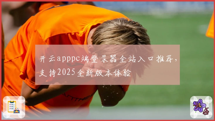 开云apppc端登录器全站入口推荐，支持2025全新版本体验