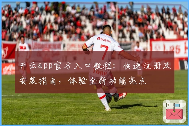 开云app官方入口教程：快速注册及安装指南，体验全新功能亮点