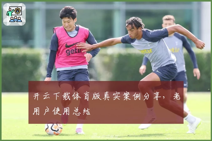 开云下载体育版真实案例分享，老用户使用总结