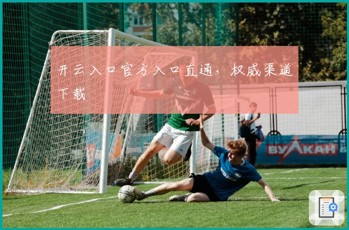 开云入口官方入口直通，权威渠道下载