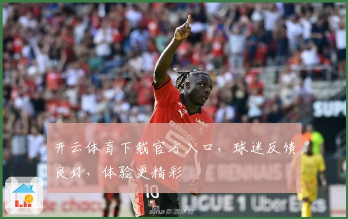 开云体育下载官方入口，球迷反馈良好，体验更精彩