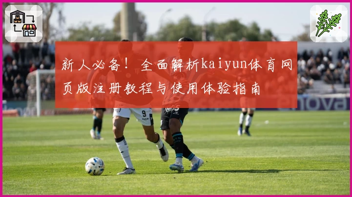 新人必备！全面解析kaiyun体育网页版注册教程与使用体验指南
