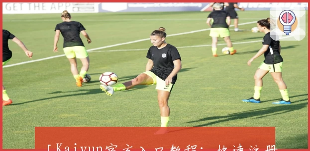 「Kaiyun官方入口教程：快速注册与登录指南，轻松畅享全新功能亮点」