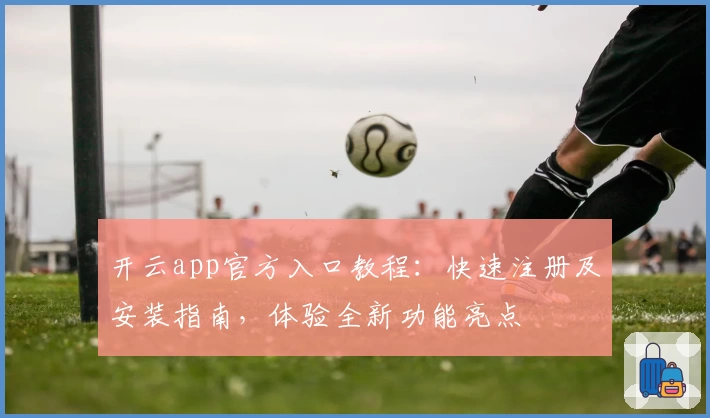 开云app官方入口教程：快速注册及安装指南，体验全新功能亮点