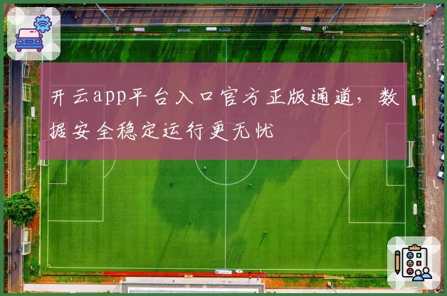 开云app平台入口官方正版通道,数据安全稳定运行更无忧