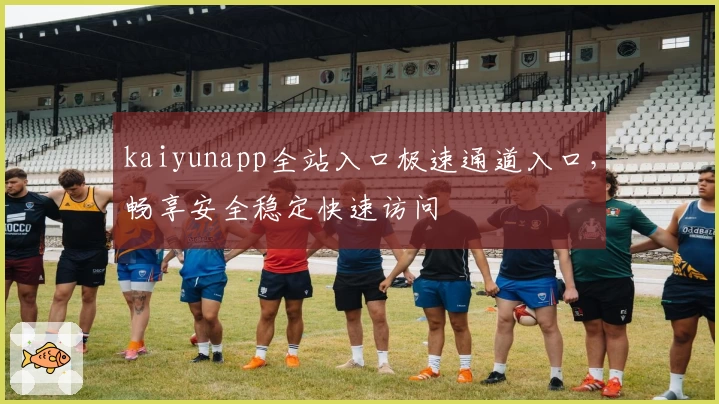 kaiyunapp全站入口极速通道入口，畅享安全稳定快速访问